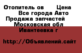 Отопитель ов 30 › Цена ­ 100 - Все города Авто » Продажа запчастей   . Московская обл.,Ивантеевка г.